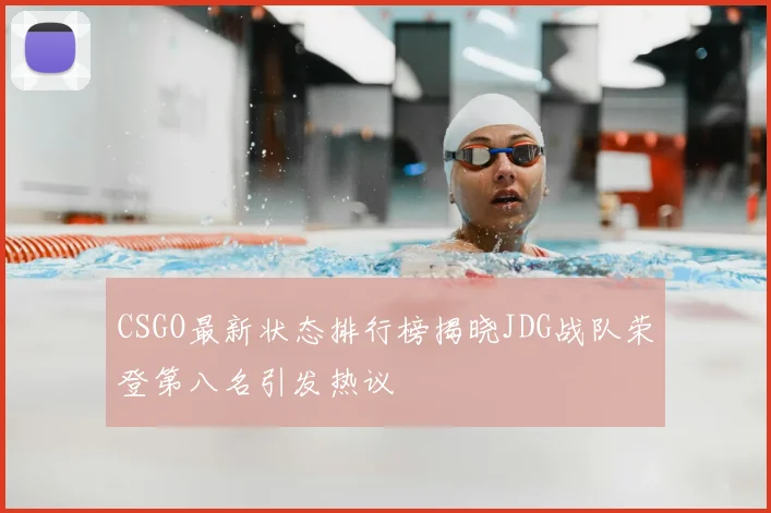 CSGO最新状态排行榜揭晓JDG战队荣登第八名引发热议