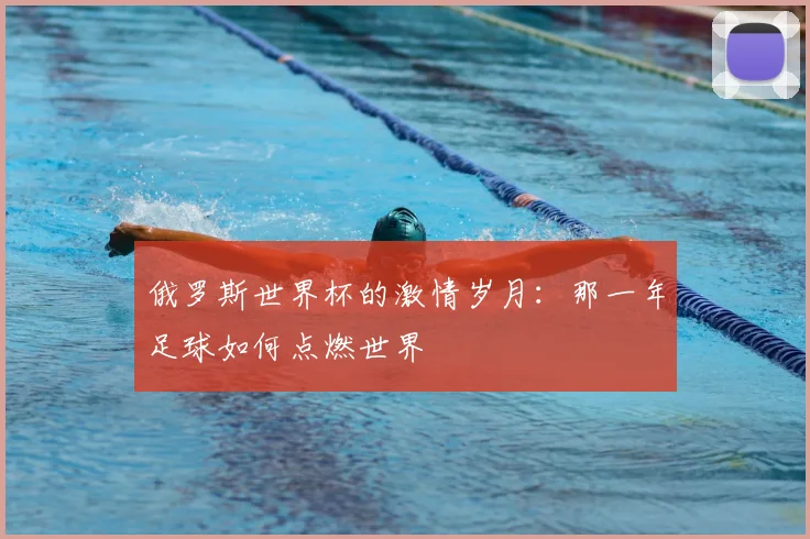 俄罗斯世界杯的激情岁月：那一年足球如何点燃世界