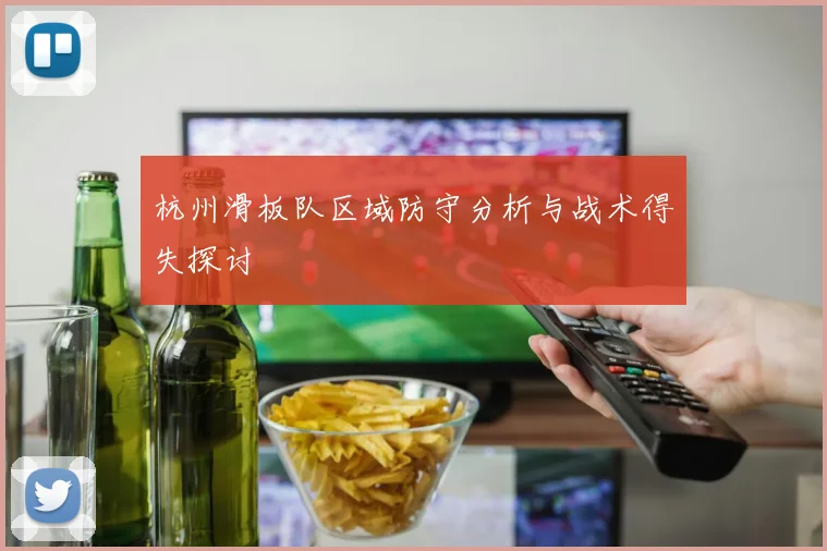 杭州滑板队区域防守分析与战术得失探讨