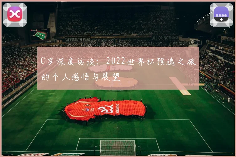 C罗深度访谈：2022世界杯预选之旅的个人感悟与展望