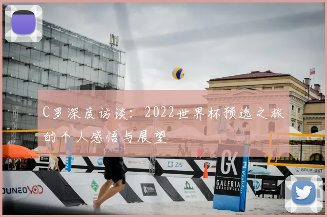 C罗深度访谈：2022世界杯预选之旅的个人感悟与展望