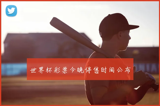 世界杯彩票今晚停售时间公布