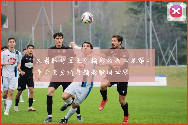 火箭队与国王队精彩对决回放第二节全景分析与精彩瞬间回顾