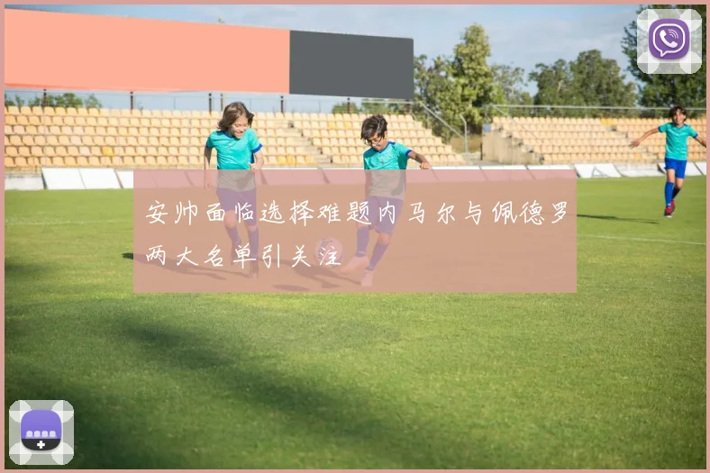 安帅面临选择难题内马尔与佩德罗两大名单引关注