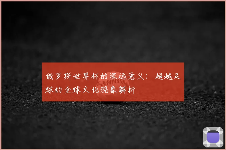 俄罗斯世界杯的深远意义：超越足球的全球文化现象解析