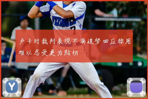卢卡对裁判表现不满追梦回应称用难以忍受更为贴切