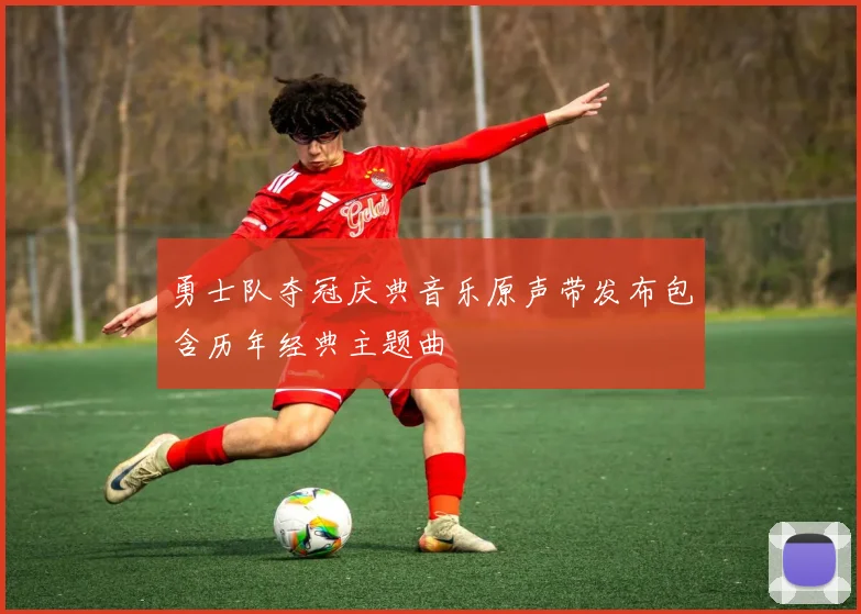 勇士队夺冠庆典音乐原声带发布包含历年经典主题曲