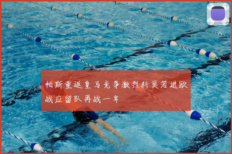 帕斯重返皇马竞争激烈科莫若进欧战应留队再战一年