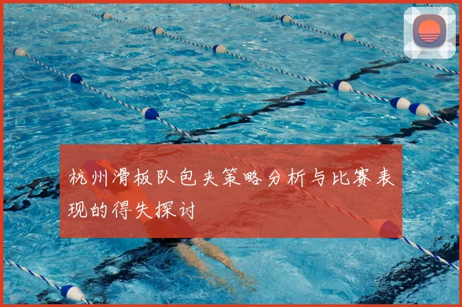 杭州滑板队包夹策略分析与比赛表现的得失探讨