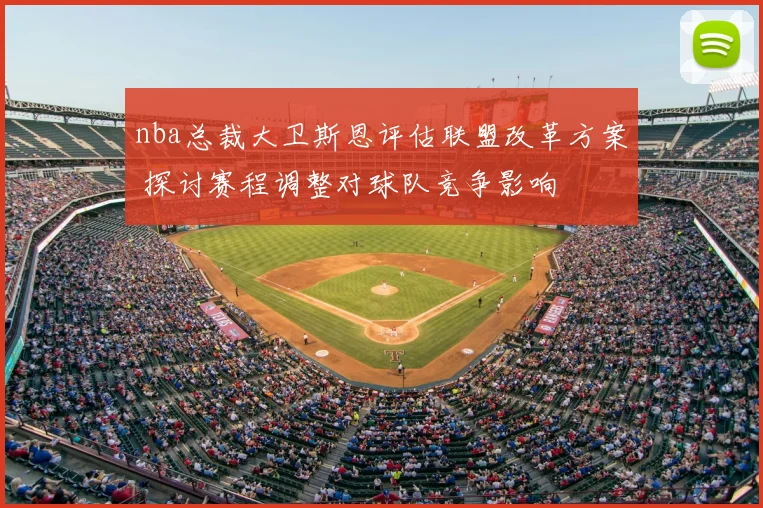 nba总裁大卫斯恩评估联盟改革方案 探讨赛程调整对球队竞争影响